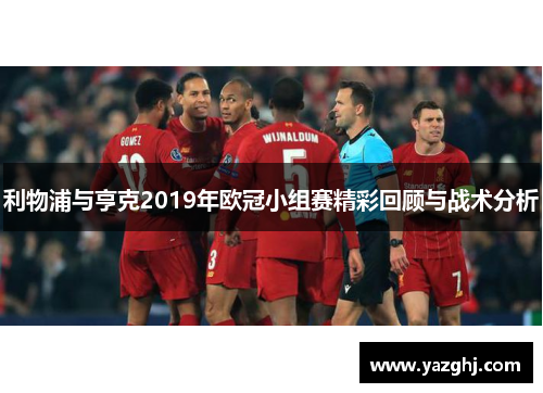 利物浦与亨克2019年欧冠小组赛精彩回顾与战术分析