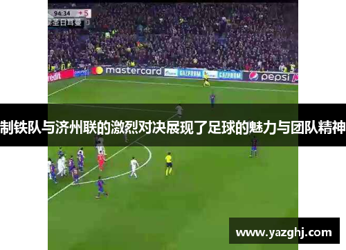 制铁队与济州联的激烈对决展现了足球的魅力与团队精神