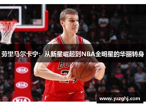 劳里马尔卡宁：从新星崛起到NBA全明星的华丽转身