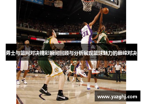 勇士与篮网对决精彩瞬间回顾与分析展现篮球魅力的巅峰对决