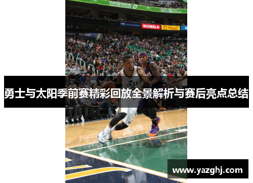 勇士与太阳季前赛精彩回放全景解析与赛后亮点总结