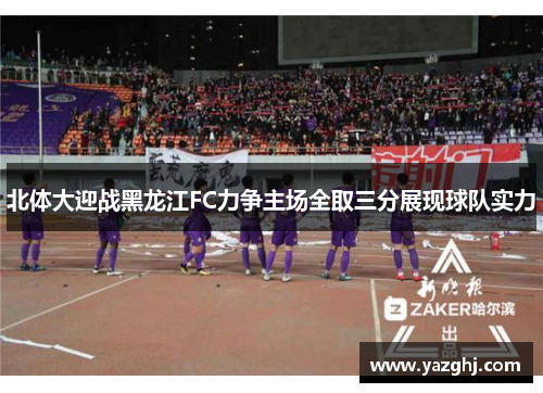北体大迎战黑龙江FC力争主场全取三分展现球队实力