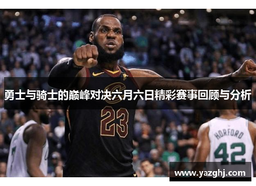 勇士与骑士的巅峰对决六月六日精彩赛事回顾与分析