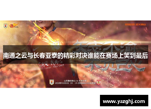 南通之云与长春亚泰的精彩对决谁能在赛场上笑到最后