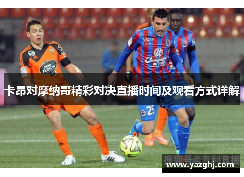 卡昂对摩纳哥精彩对决直播时间及观看方式详解