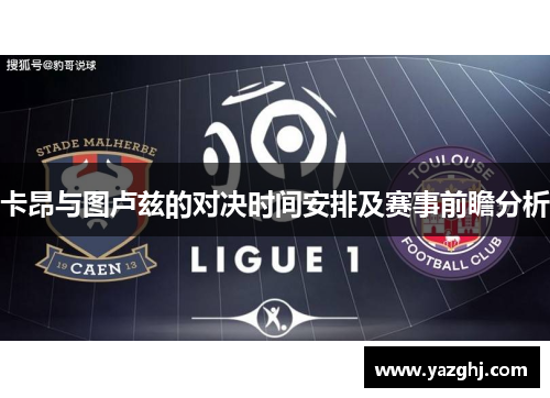 卡昂与图卢兹的对决时间安排及赛事前瞻分析