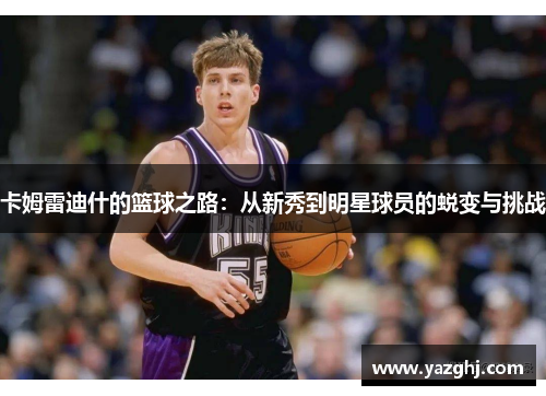 卡姆雷迪什的篮球之路：从新秀到明星球员的蜕变与挑战
