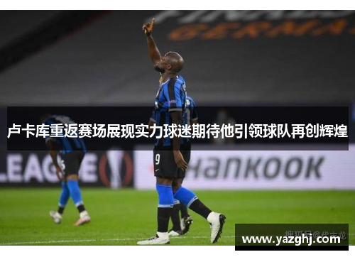 卢卡库重返赛场展现实力球迷期待他引领球队再创辉煌