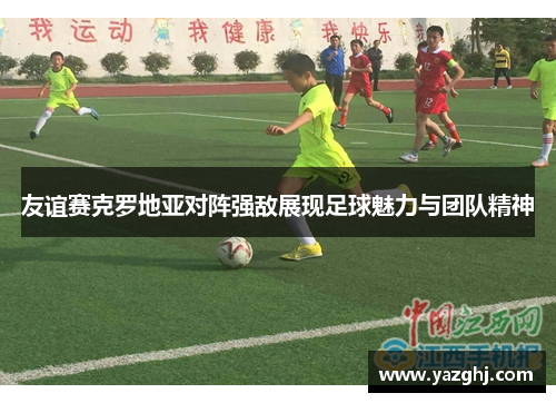 友谊赛克罗地亚对阵强敌展现足球魅力与团队精神
