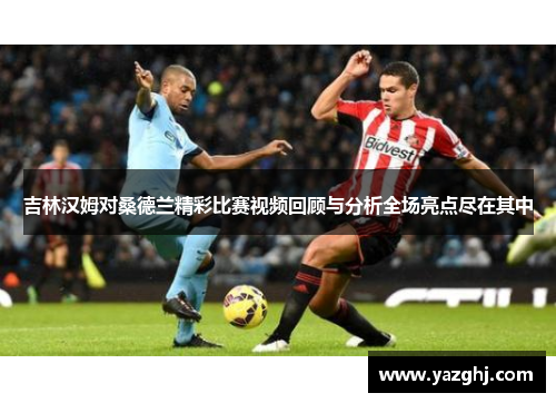 吉林汉姆对桑德兰精彩比赛视频回顾与分析全场亮点尽在其中