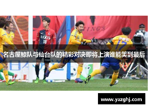 名古屋鲸队与仙台队的精彩对决即将上演谁能笑到最后