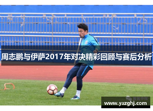 周志鹏与伊萨2017年对决精彩回顾与赛后分析