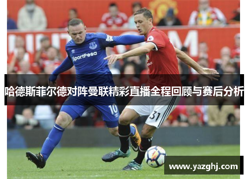 哈德斯菲尔德对阵曼联精彩直播全程回顾与赛后分析