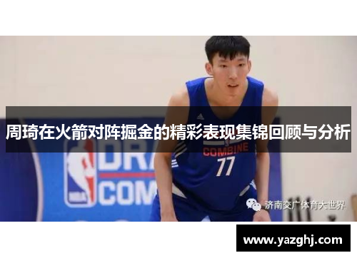 周琦在火箭对阵掘金的精彩表现集锦回顾与分析