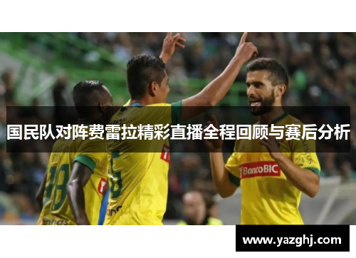 国民队对阵费雷拉精彩直播全程回顾与赛后分析