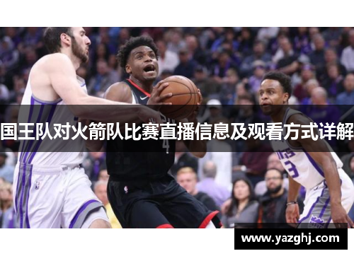 国王队对火箭队比赛直播信息及观看方式详解