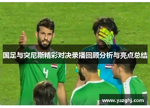 国足与突尼斯精彩对决录播回顾分析与亮点总结