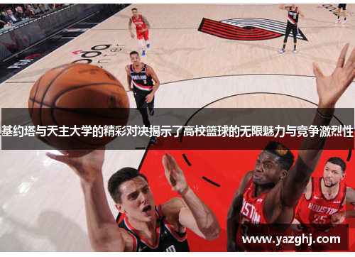 基约塔与天主大学的精彩对决揭示了高校篮球的无限魅力与竞争激烈性