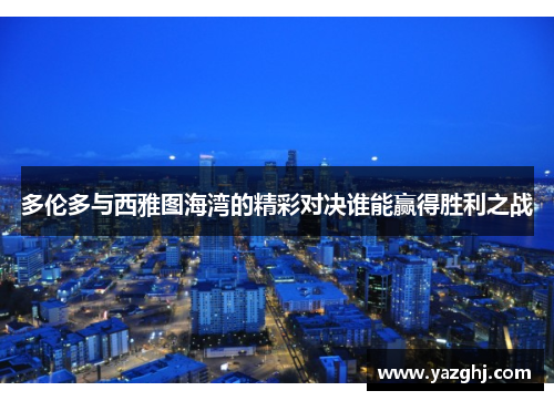 多伦多与西雅图海湾的精彩对决谁能赢得胜利之战
