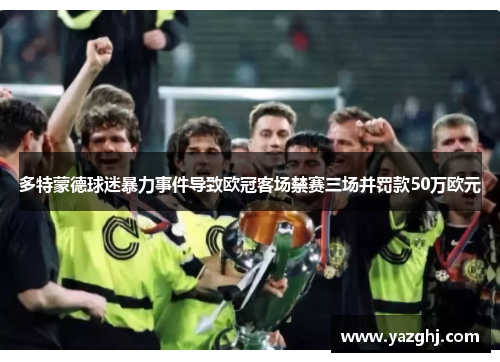 多特蒙德球迷暴力事件导致欧冠客场禁赛三场并罚款50万欧元