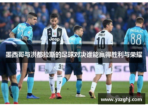 墨西哥与洪都拉斯的足球对决谁能赢得胜利与荣耀