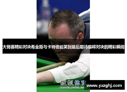 大师赛精彩对决希金斯与卡特谁能笑到最后期待巅峰对决的精彩瞬间