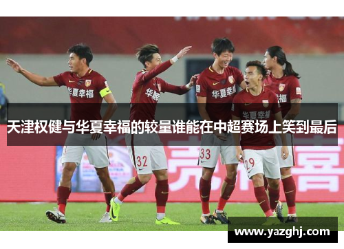 天津权健与华夏幸福的较量谁能在中超赛场上笑到最后