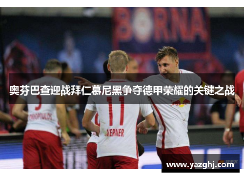 奥芬巴查迎战拜仁慕尼黑争夺德甲荣耀的关键之战