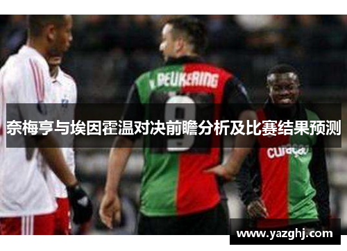 奈梅亨与埃因霍温对决前瞻分析及比赛结果预测