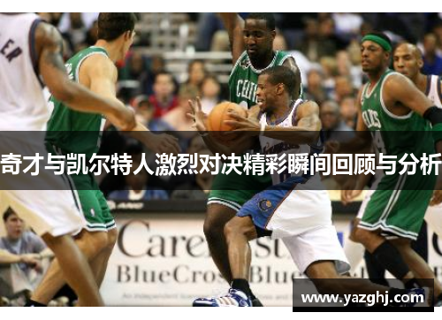 奇才与凯尔特人激烈对决精彩瞬间回顾与分析