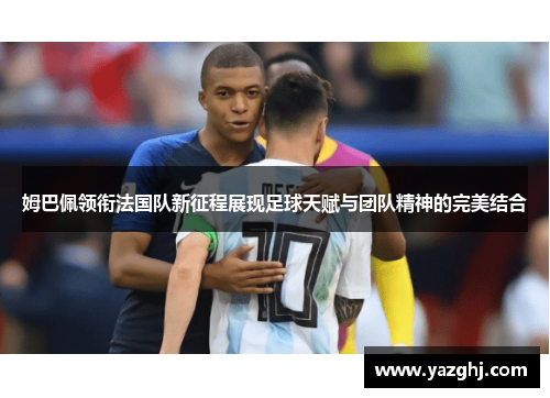 姆巴佩领衔法国队新征程展现足球天赋与团队精神的完美结合