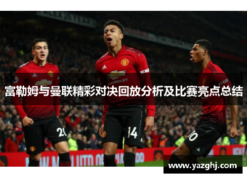 富勒姆与曼联精彩对决回放分析及比赛亮点总结