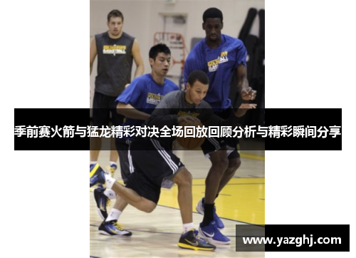 季前赛火箭与猛龙精彩对决全场回放回顾分析与精彩瞬间分享