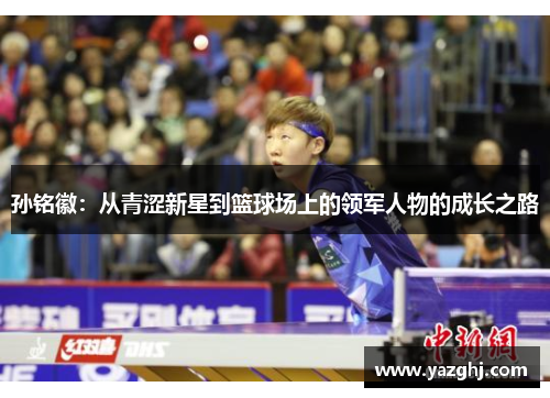 孙铭徽：从青涩新星到篮球场上的领军人物的成长之路