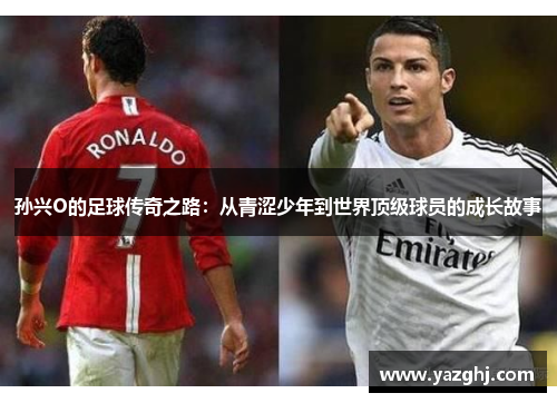 孙兴O的足球传奇之路：从青涩少年到世界顶级球员的成长故事