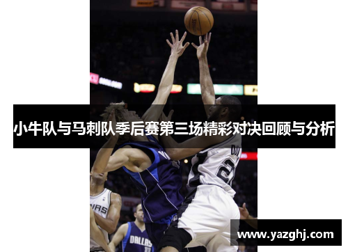 小牛队与马刺队季后赛第三场精彩对决回顾与分析