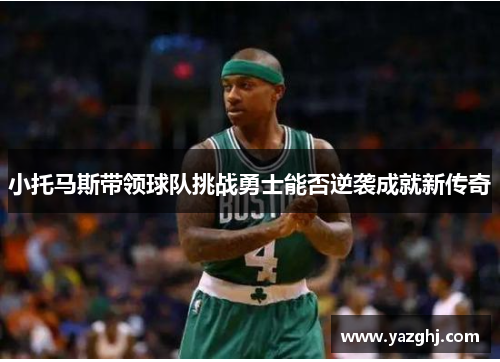 小托马斯带领球队挑战勇士能否逆袭成就新传奇