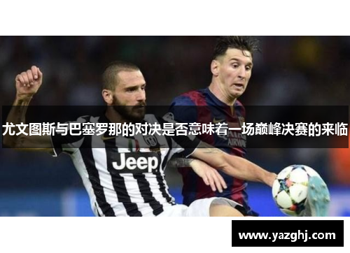 尤文图斯与巴塞罗那的对决是否意味着一场巅峰决赛的来临