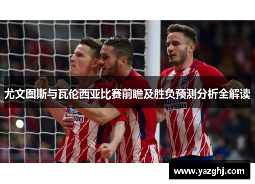 尤文图斯与瓦伦西亚比赛前瞻及胜负预测分析全解读