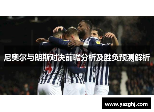 尼奥尔与朗斯对决前瞻分析及胜负预测解析