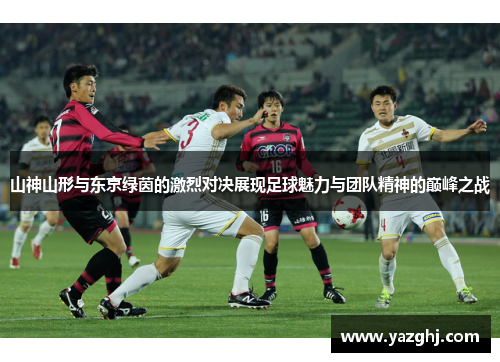 山神山形与东京绿茵的激烈对决展现足球魅力与团队精神的巅峰之战