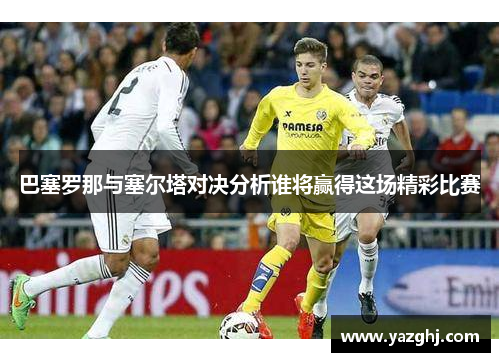 巴塞罗那与塞尔塔对决分析谁将赢得这场精彩比赛