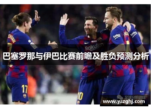 巴塞罗那与伊巴比赛前瞻及胜负预测分析