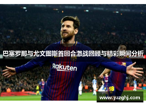 巴塞罗那与尤文图斯首回合激战回顾与精彩瞬间分析