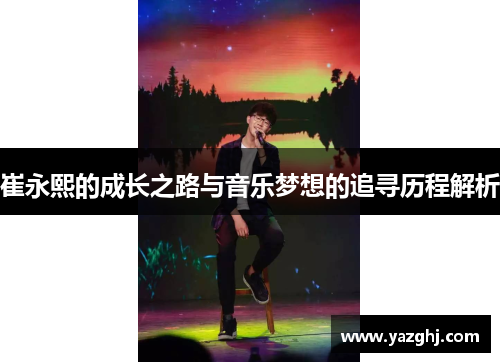 崔永熙的成长之路与音乐梦想的追寻历程解析