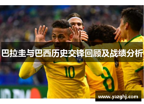 巴拉圭与巴西历史交锋回顾及战绩分析