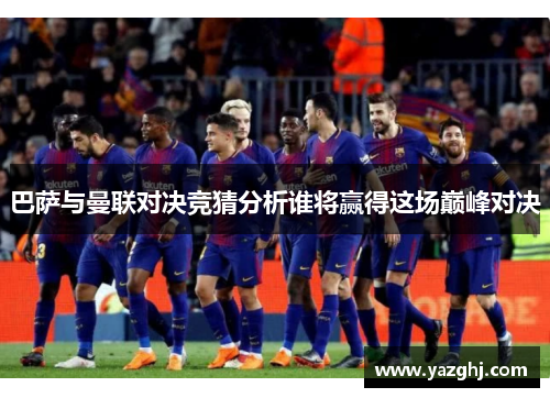 巴萨与曼联对决竞猜分析谁将赢得这场巅峰对决