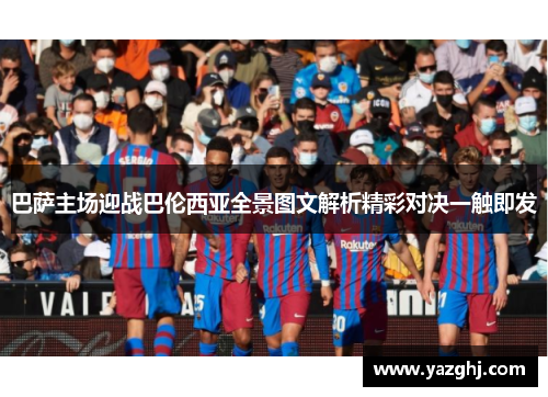 巴萨主场迎战巴伦西亚全景图文解析精彩对决一触即发