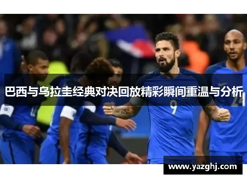 巴西与乌拉圭经典对决回放精彩瞬间重温与分析