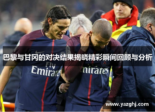 巴黎与甘冈的对决结果揭晓精彩瞬间回顾与分析